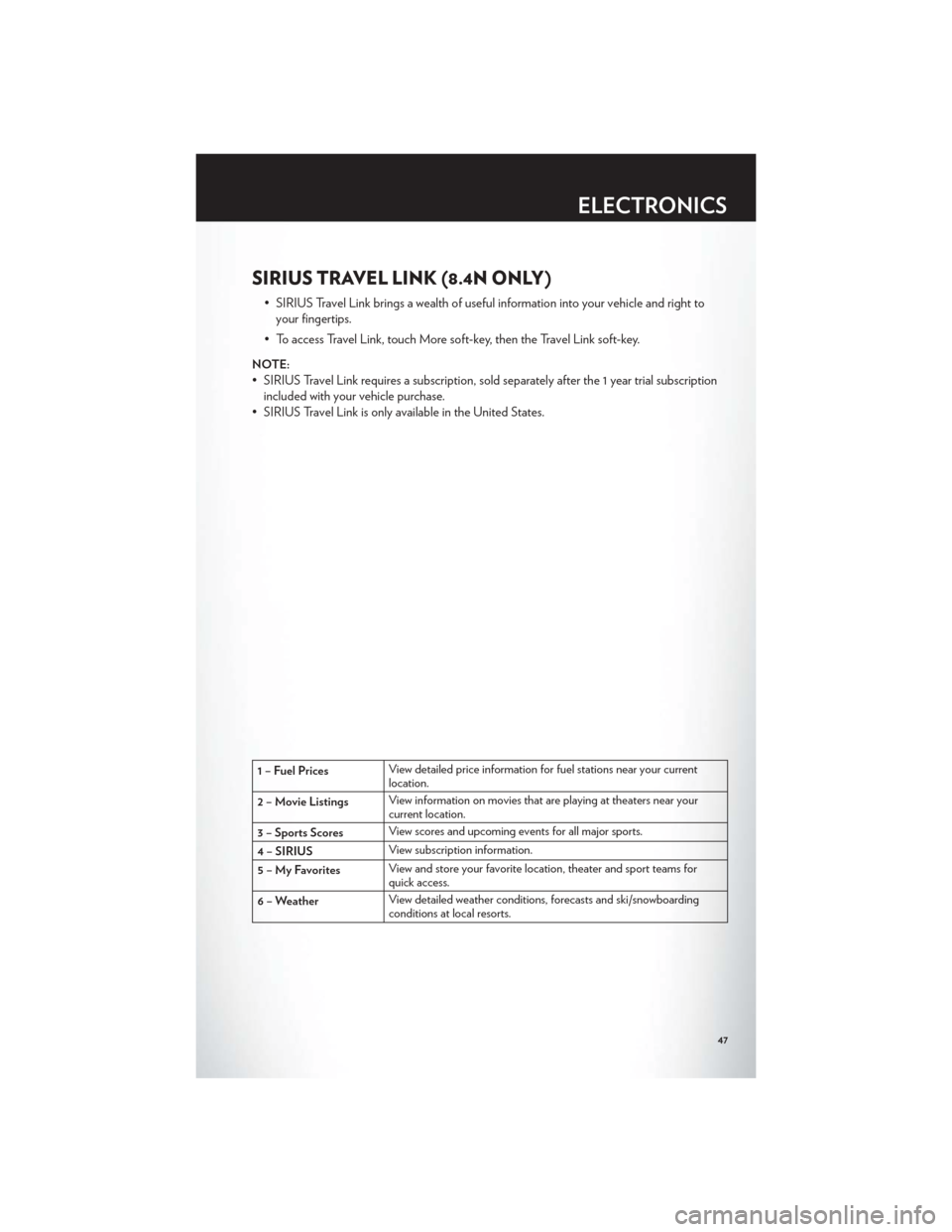 CHRYSLER 300 2012 2.G User Guide SIRIUS TRAVEL LINK (8.4N ONLY)
• SIRIUS Travel Link brings a wealth of useful information into your vehicle and right toyour fingertips.
• To access Travel Link, touch More soft-key, then the Trav