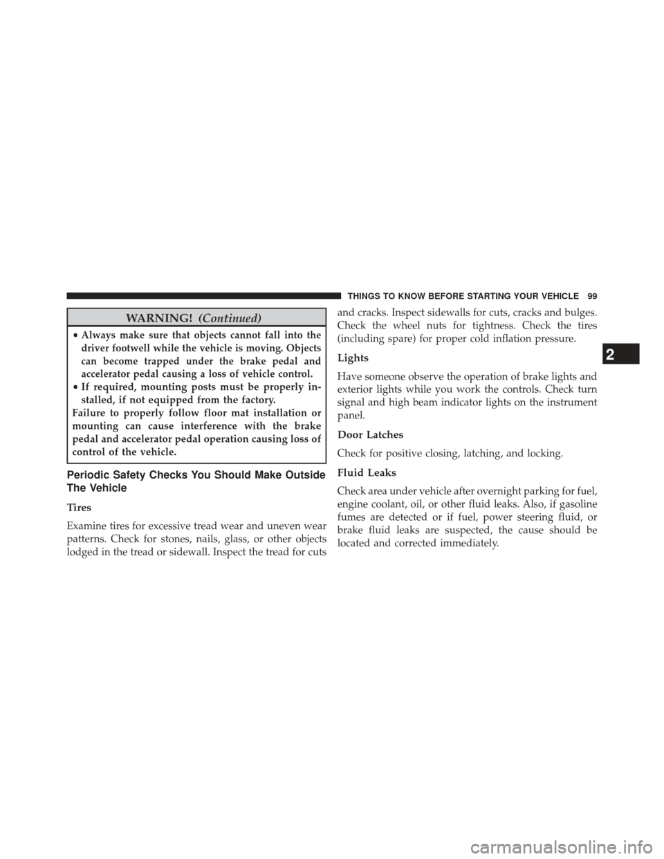 CHRYSLER 300 2013 2.G Owners Manual WARNING!(Continued)
•Always make sure that objects cannot fall into the
driver footwell while the vehicle is moving. Objects
can become trapped under the brake pedal and
accelerator pedal causing a 