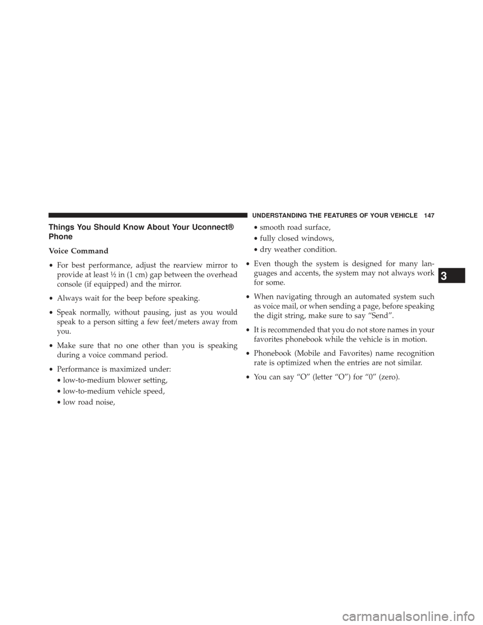 CHRYSLER 300 2013 2.G Owners Manual Things You Should Know About Your Uconnect®
Phone
Voice Command
•For best performance, adjust the rearview mirror to
provide at least ½ in (1 cm) gap between the overhead
console (if equipped) and