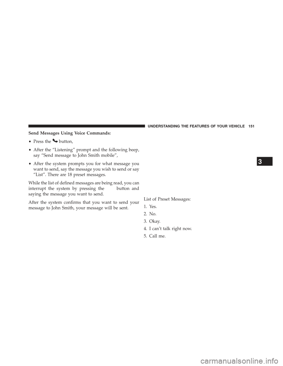 CHRYSLER 300 2013 2.G Owners Manual Send Messages Using Voice Commands:
•Press the
button,
• After the “Listening” prompt and the following beep,
say “Send message to John Smith mobile”,
• After the system prompts you for 