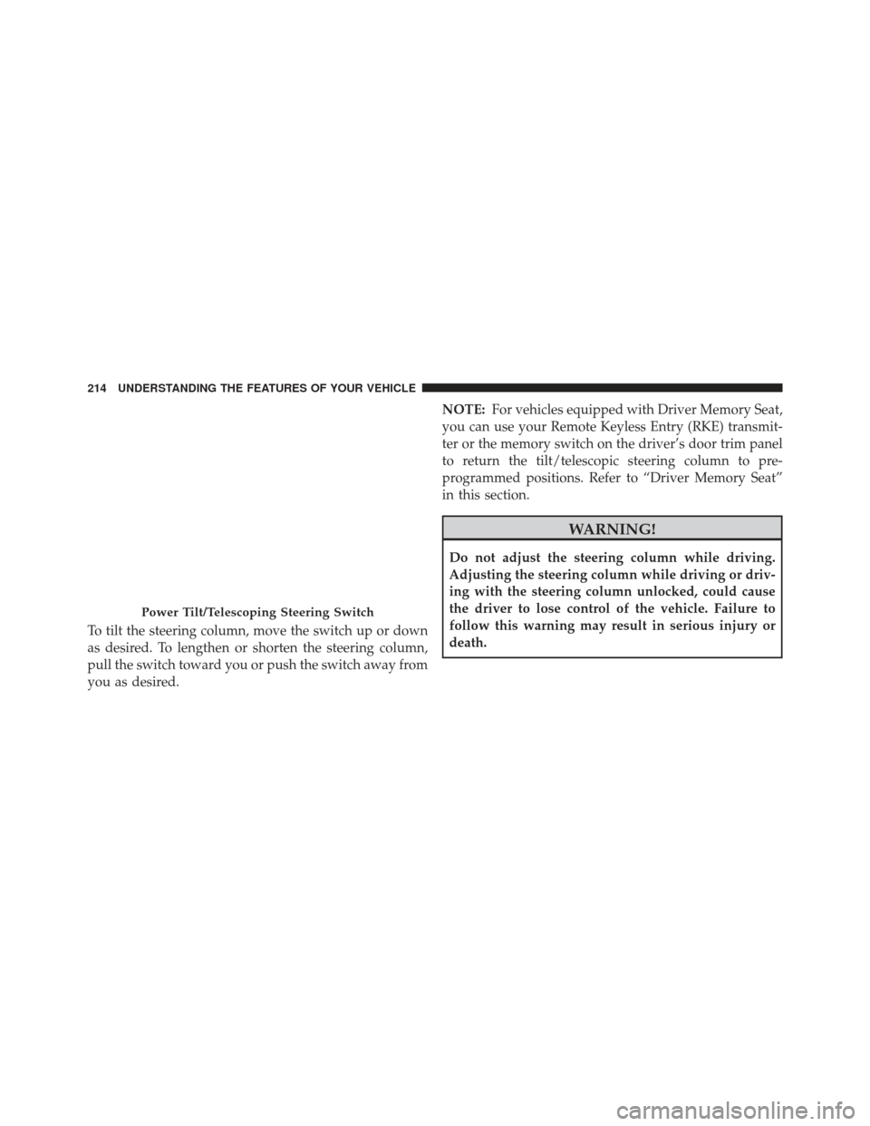 CHRYSLER 300 2013 2.G Owners Manual To tilt the steering column, move the switch up or down
as desired. To lengthen or shorten the steering column,
pull the switch toward you or push the switch away from
you as desired.NOTE:
For vehicle