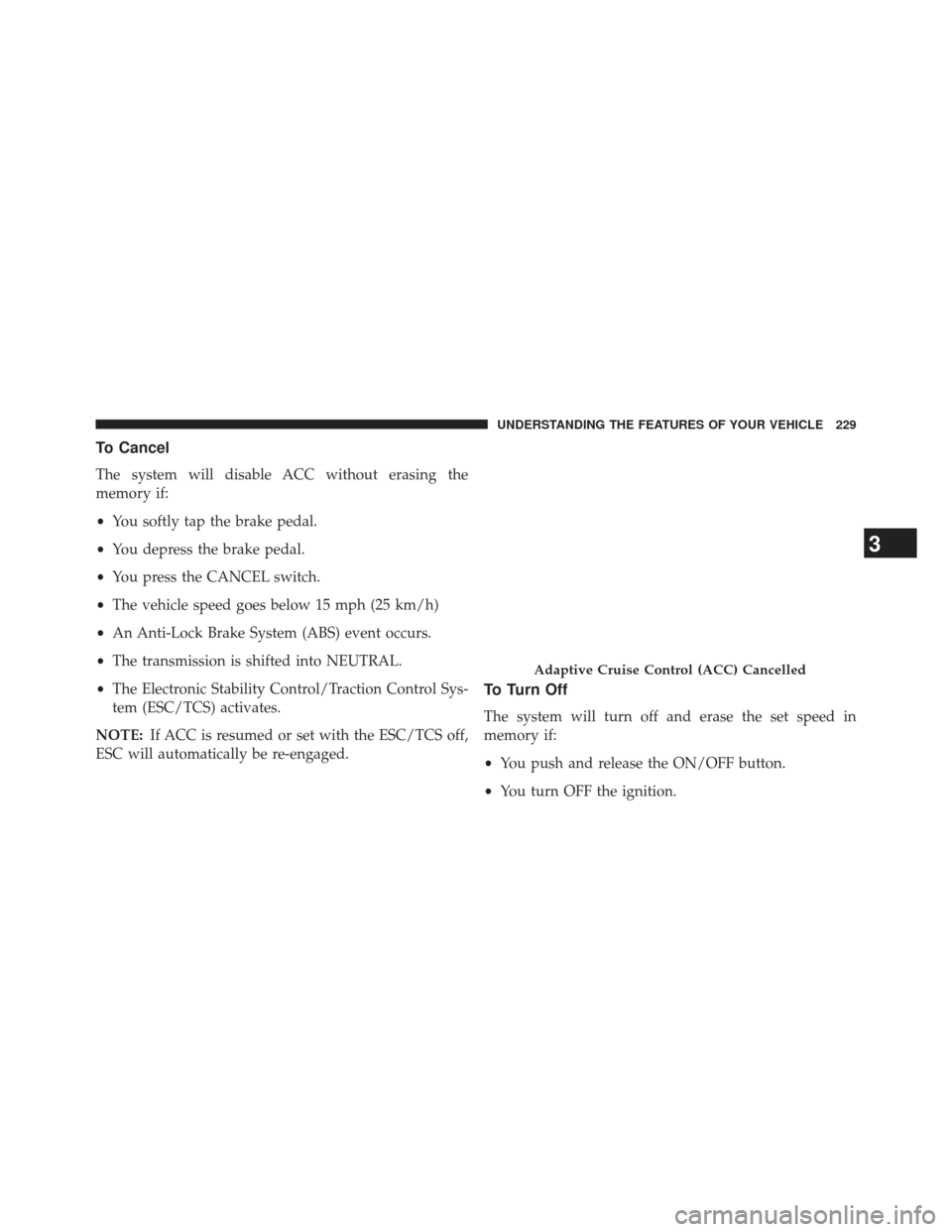 CHRYSLER 300 2013 2.G Owners Manual To Cancel
The system will disable ACC without erasing the
memory if:
•You softly tap the brake pedal.
• You depress the brake pedal.
• You press the CANCEL switch.
• The vehicle speed goes bel CHRYSLER 300 2013 2.G Owners Manual To Cancel
The system will disable ACC without erasing the
memory if:
•You softly tap the brake pedal.
• You depress the brake pedal.
• You press the CANCEL switch.
• The vehicle speed goes bel