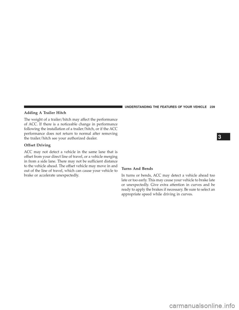CHRYSLER 300 2013 2.G Owners Manual Adding A Trailer Hitch
The weight of a trailer/hitch may affect the performance
of ACC. If there is a noticeable change in performance
following the installation of a trailer/hitch, or if the ACC
perf