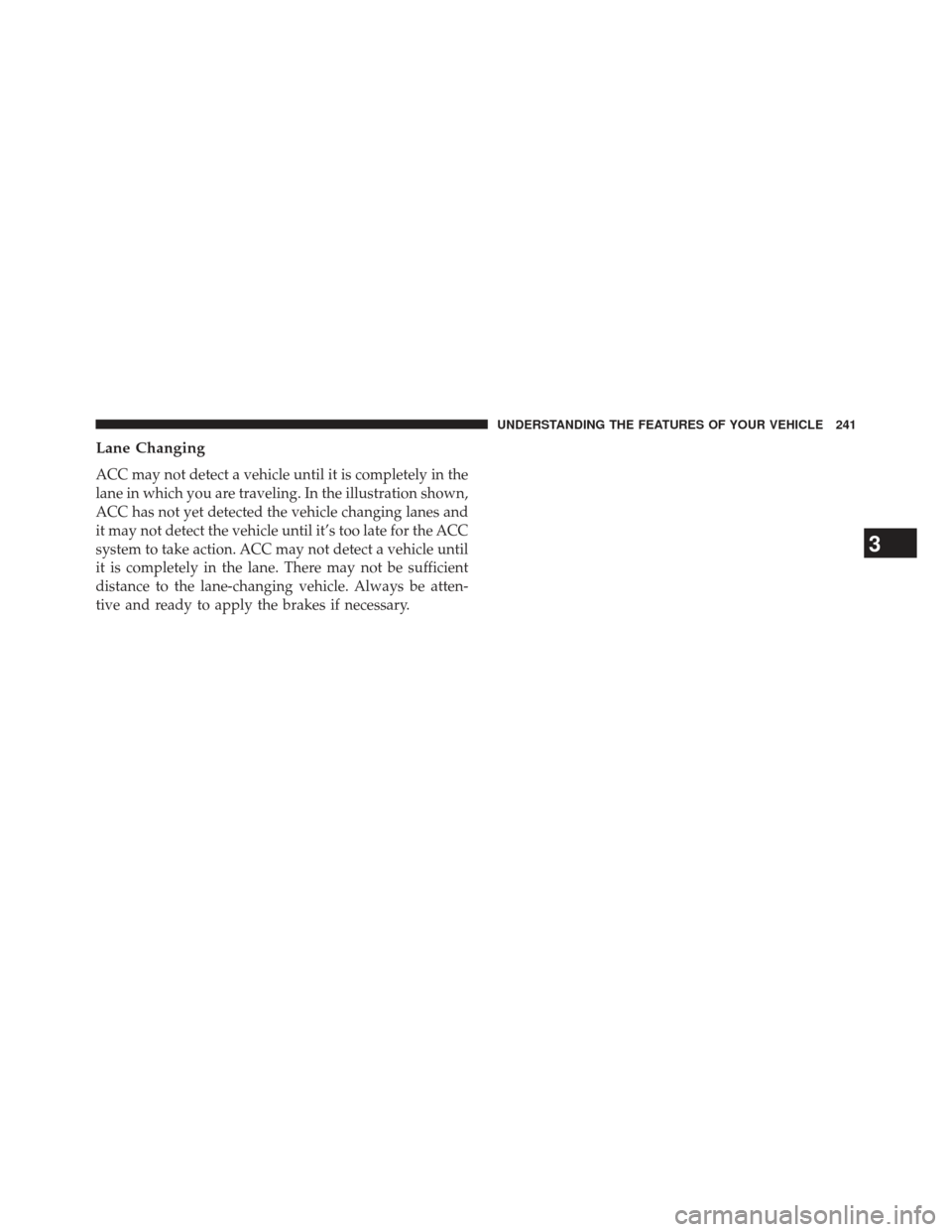 CHRYSLER 300 2013 2.G Owners Manual Lane Changing
ACC may not detect a vehicle until it is completely in the
lane in which you are traveling. In the illustration shown,
ACC has not yet detected the vehicle changing lanes and
it may not 