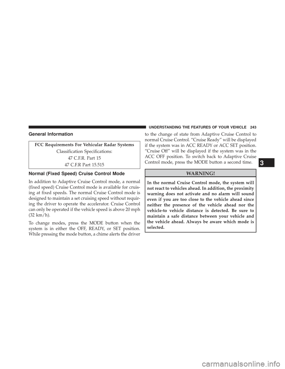 CHRYSLER 300 2013 2.G Owners Manual General Information
FCC Requirements For Vehicular Radar SystemsClassification Specifications:47 C.F.R. Part 15
47 C.F.R Part 15.515
Normal (Fixed Speed) Cruise Control Mode
In addition to Adaptive Cr