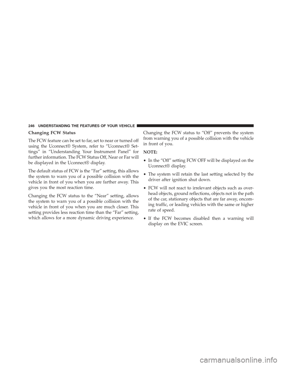 CHRYSLER 300 2013 2.G Owners Manual Changing FCW Status
The FCW feature can be set to far, set to near or turned off
using the Uconnect® System, refer to “Uconnect® Set-
tings” in “Understanding Your Instrument Panel” for
furt