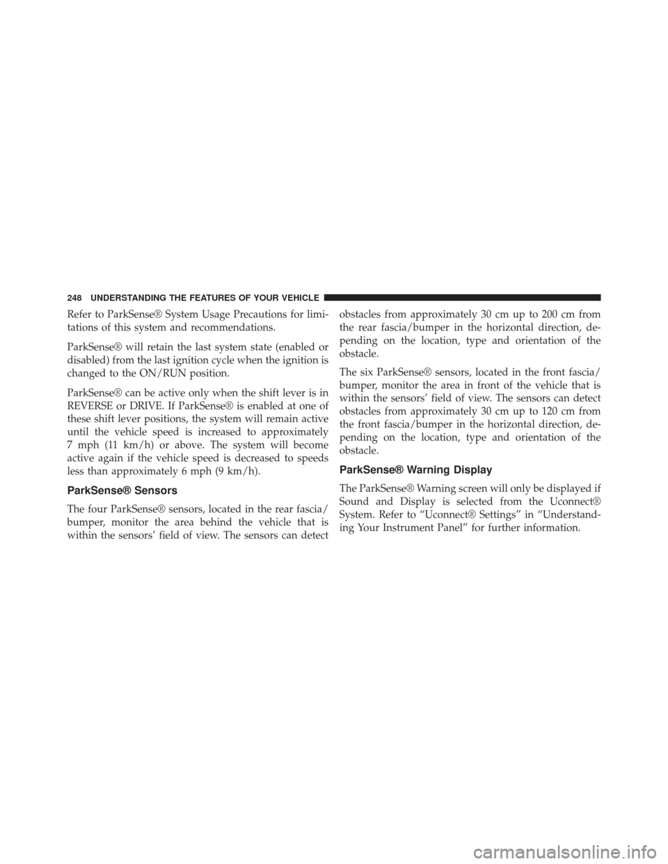 CHRYSLER 300 2013 2.G User Guide Refer to ParkSense® System Usage Precautions for limi-
tations of this system and recommendations.
ParkSense® will retain the last system state (enabled or
disabled) from the last ignition cycle whe