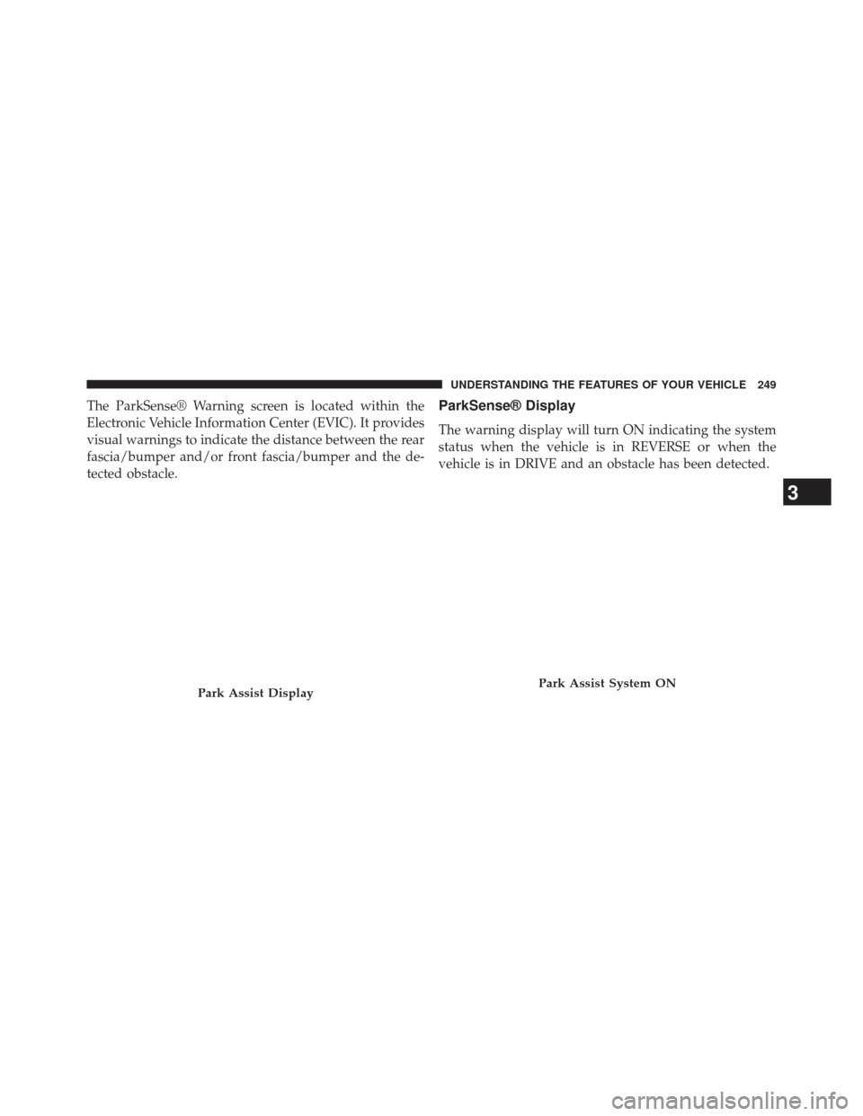 CHRYSLER 300 2013 2.G Owners Manual The ParkSense® Warning screen is located within the
Electronic Vehicle Information Center (EVIC). It provides
visual warnings to indicate the distance between the rear
fascia/bumper and/or front fasc