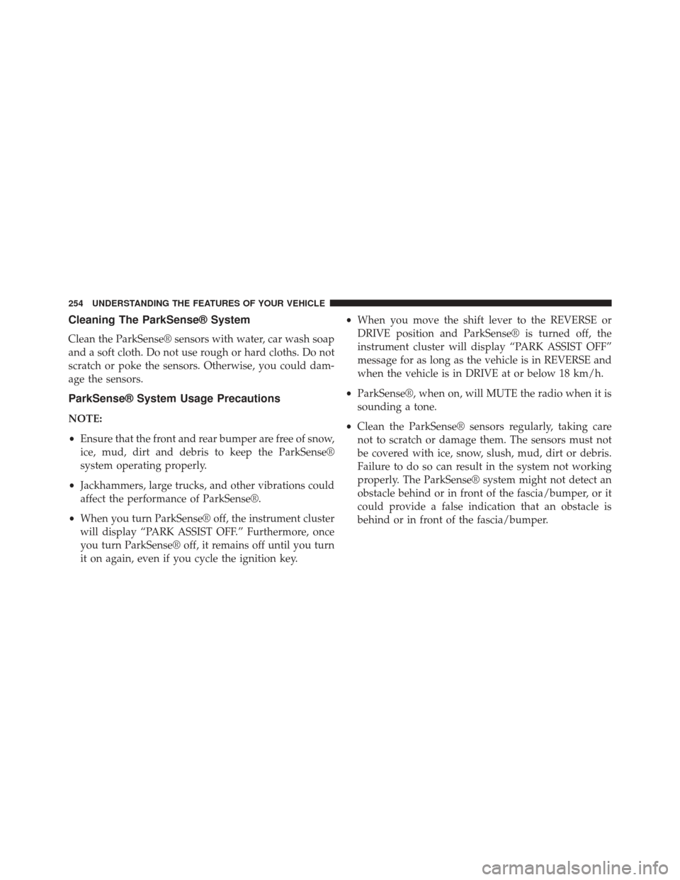 CHRYSLER 300 2013 2.G User Guide Cleaning The ParkSense® System
Clean the ParkSense® sensors with water, car wash soap
and a soft cloth. Do not use rough or hard cloths. Do not
scratch or poke the sensors. Otherwise, you could dam-
