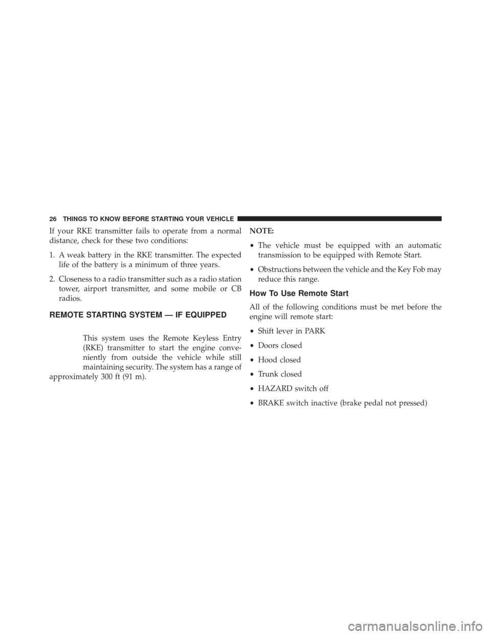 CHRYSLER 300 2013 2.G Owners Manual If your RKE transmitter fails to operate from a normal
distance, check for these two conditions:
1. A weak battery in the RKE transmitter. The expectedlife of the battery is a minimum of three years.
