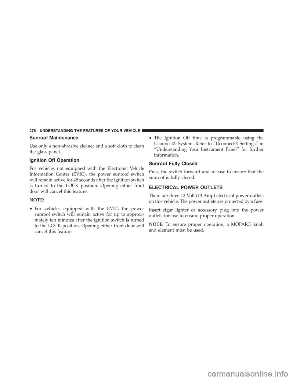 CHRYSLER 300 2013 2.G Owners Manual Sunroof Maintenance
Use only a non-abrasive cleaner and a soft cloth to clean
the glass panel.
Ignition Off Operation
For vehicles not equipped with the Electronic Vehicle
Information Center (EVIC), t
