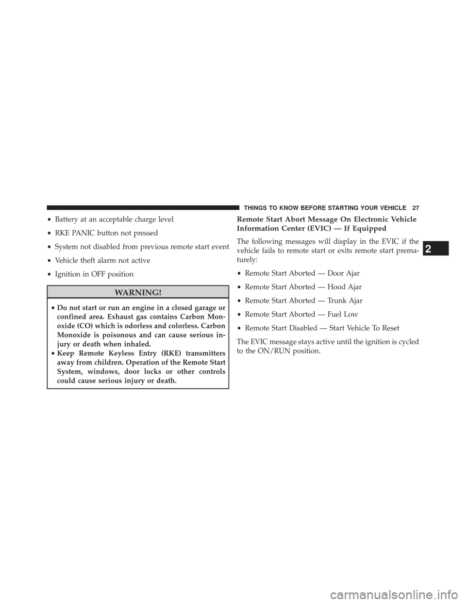 CHRYSLER 300 2013 2.G Owners Manual •Battery at an acceptable charge level
• RKE PANIC button not pressed
• System not disabled from previous remote start event
• Vehicle theft alarm not active
• Ignition in OFF position
WARNI