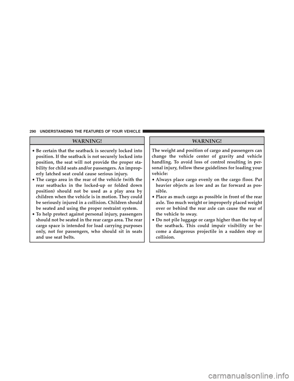 CHRYSLER 300 2013 2.G Owners Manual WARNING!
•Be certain that the seatback is securely locked into
position. If the seatback is not securely locked into
position, the seat will not provide the proper sta-
bility for child seats and/or