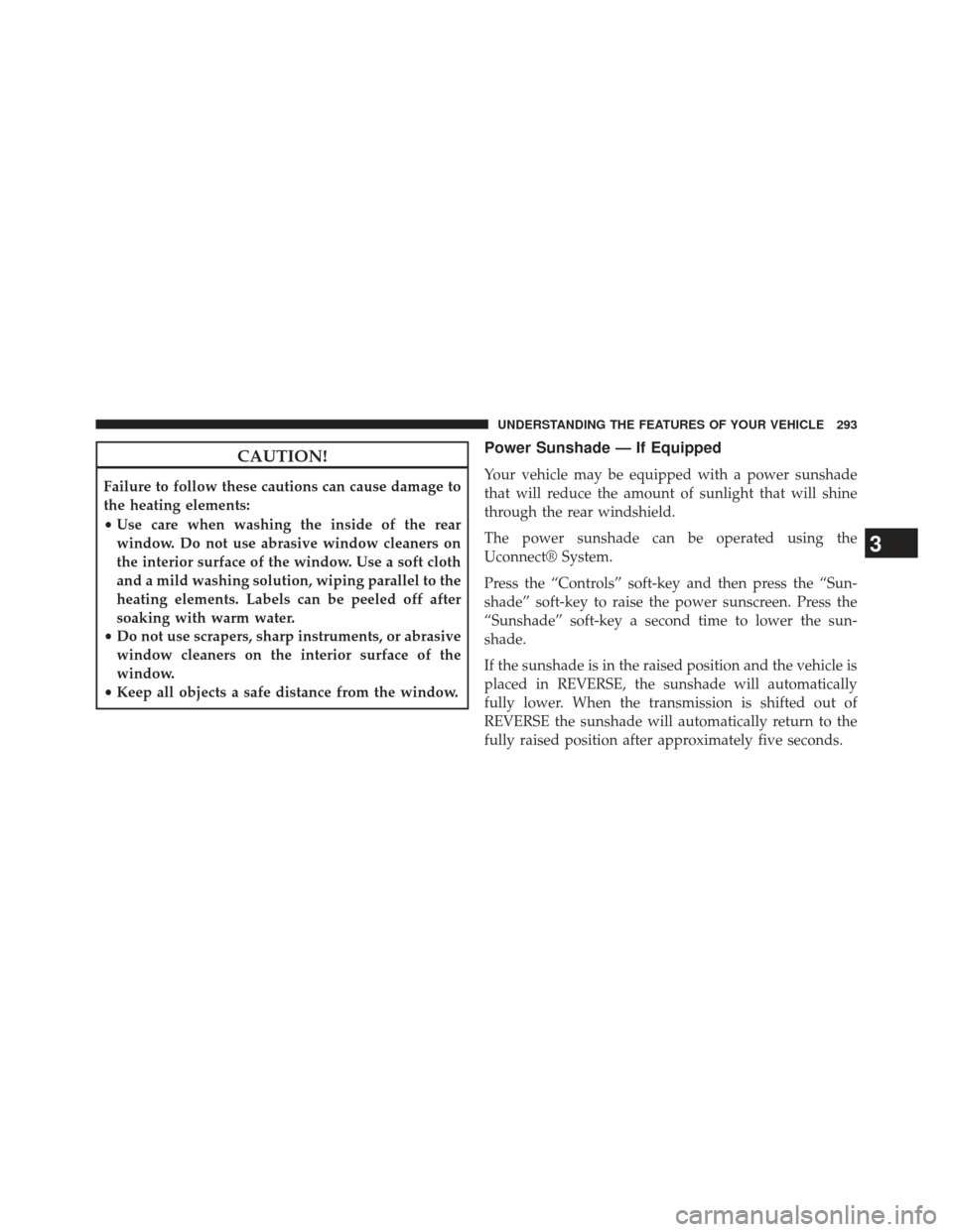 CHRYSLER 300 2013 2.G Owners Manual CAUTION!
Failure to follow these cautions can cause damage to
the heating elements:
•Use care when washing the inside of the rear
window. Do not use abrasive window cleaners on
the interior surface 