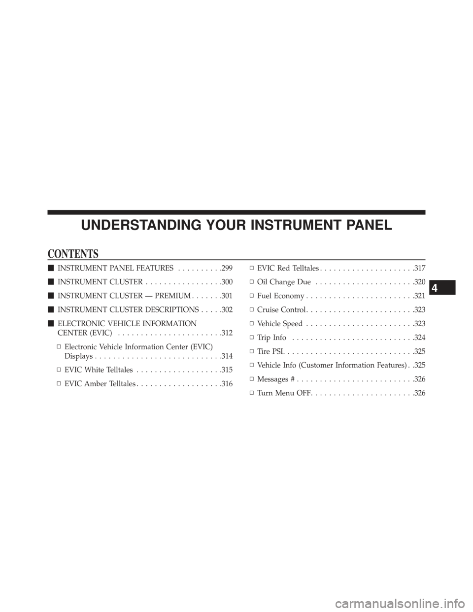 CHRYSLER 300 2013 2.G Owners Manual UNDERSTANDING YOUR INSTRUMENT PANEL
CONTENTS
INSTRUMENT PANEL FEATURES ..........299
 INSTRUMENT CLUSTER .................300
 INSTRUMENT CLUSTER — PREMIUM .......301
 INSTRUMENT CLUSTER DESCRIP