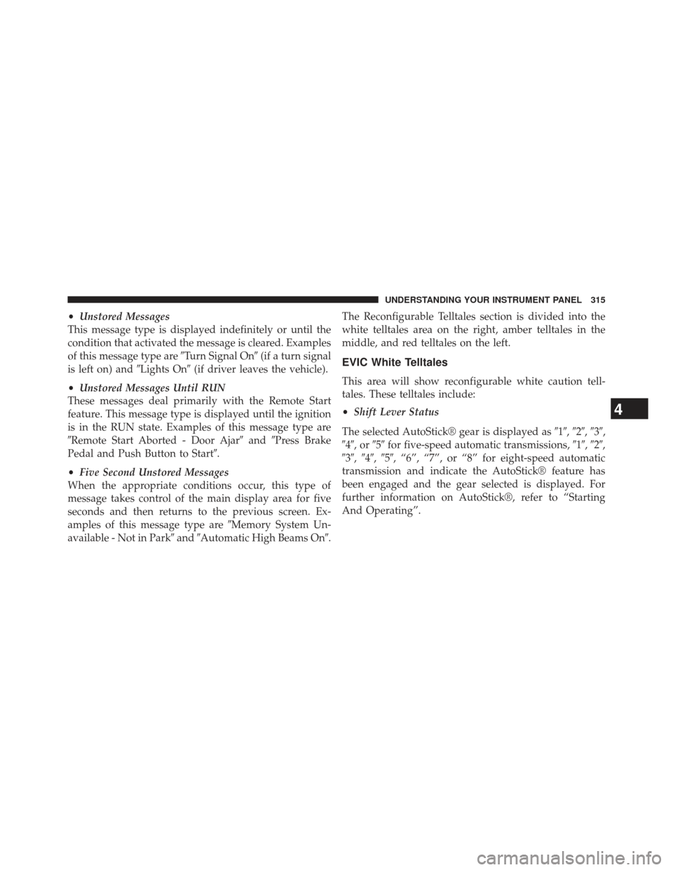 CHRYSLER 300 2013 2.G Owners Manual •Unstored Messages
This message type is displayed indefinitely or until the
condition that activated the message is cleared. Examples
of this message type are Turn Signal On(if a turn signal
is le