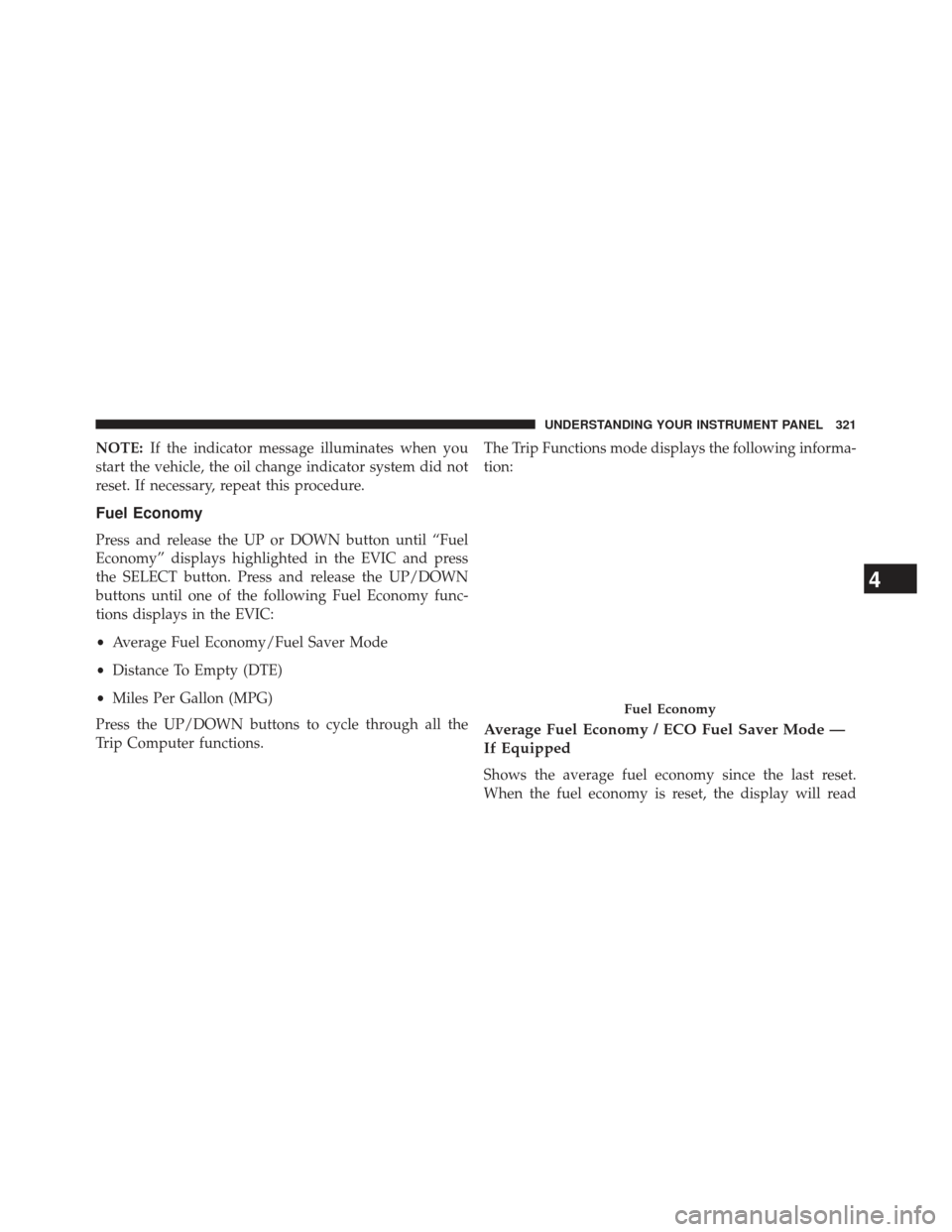 CHRYSLER 300 2013 2.G Owners Manual NOTE:If the indicator message illuminates when you
start the vehicle, the oil change indicator system did not
reset. If necessary, repeat this procedure.
Fuel Economy
Press and release the UP or DOWN 