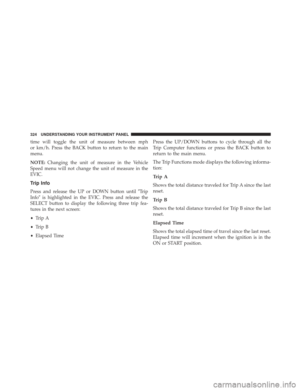 CHRYSLER 300 2013 2.G Owners Manual time will toggle the unit of measure between mph
or km/h. Press the BACK button to return to the main
menu.
NOTE:Changing the unit of measure in the Vehicle
Speed menu will not change the unit of meas