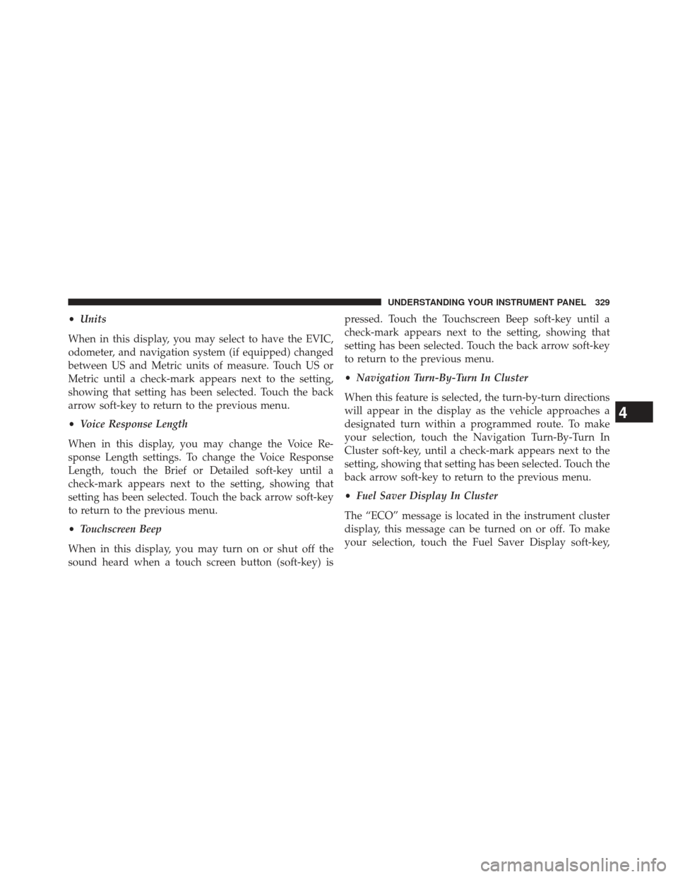 CHRYSLER 300 2013 2.G Owners Manual •Units
When in this display, you may select to have the EVIC,
odometer, and navigation system (if equipped) changed
between US and Metric units of measure. Touch US or
Metric until a check-mark appe