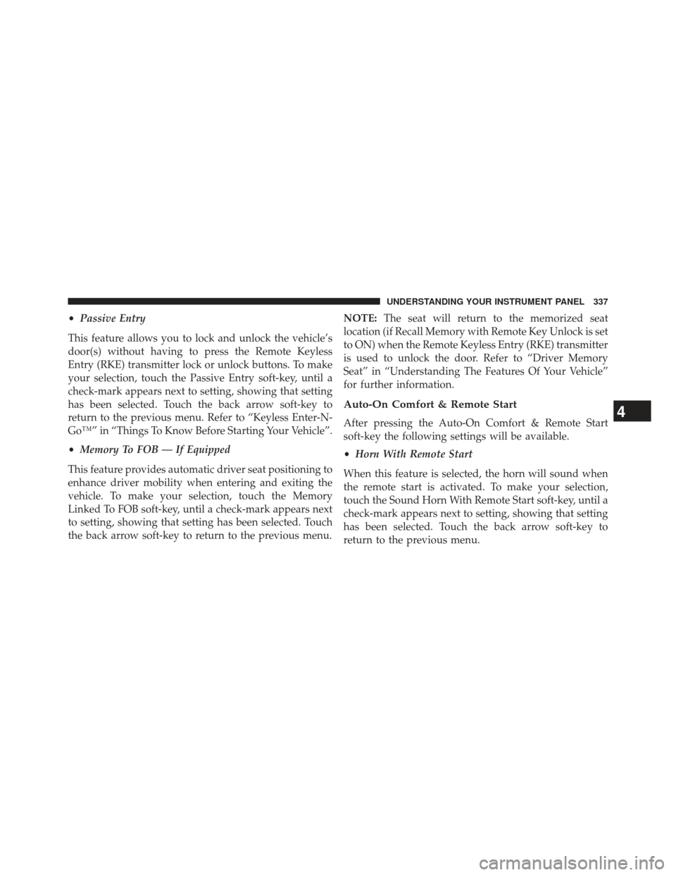 CHRYSLER 300 2013 2.G Owners Manual •Passive Entry
This feature allows you to lock and unlock the vehicle’s
door(s) without having to press the Remote Keyless
Entry (RKE) transmitter lock or unlock buttons. To make
your selection, t