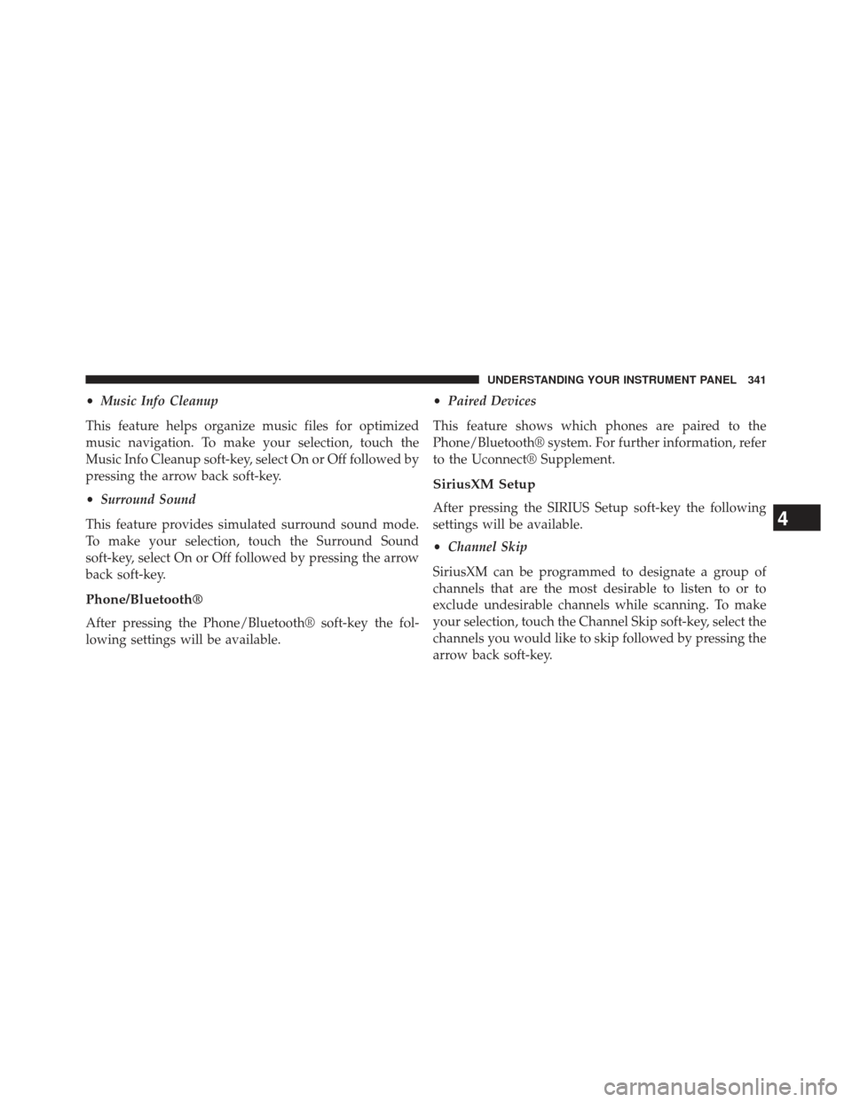 CHRYSLER 300 2013 2.G Owners Manual •Music Info Cleanup
This feature helps organize music files for optimized
music navigation. To make your selection, touch the
Music Info Cleanup soft-key, select On or Off followed by
pressing the a