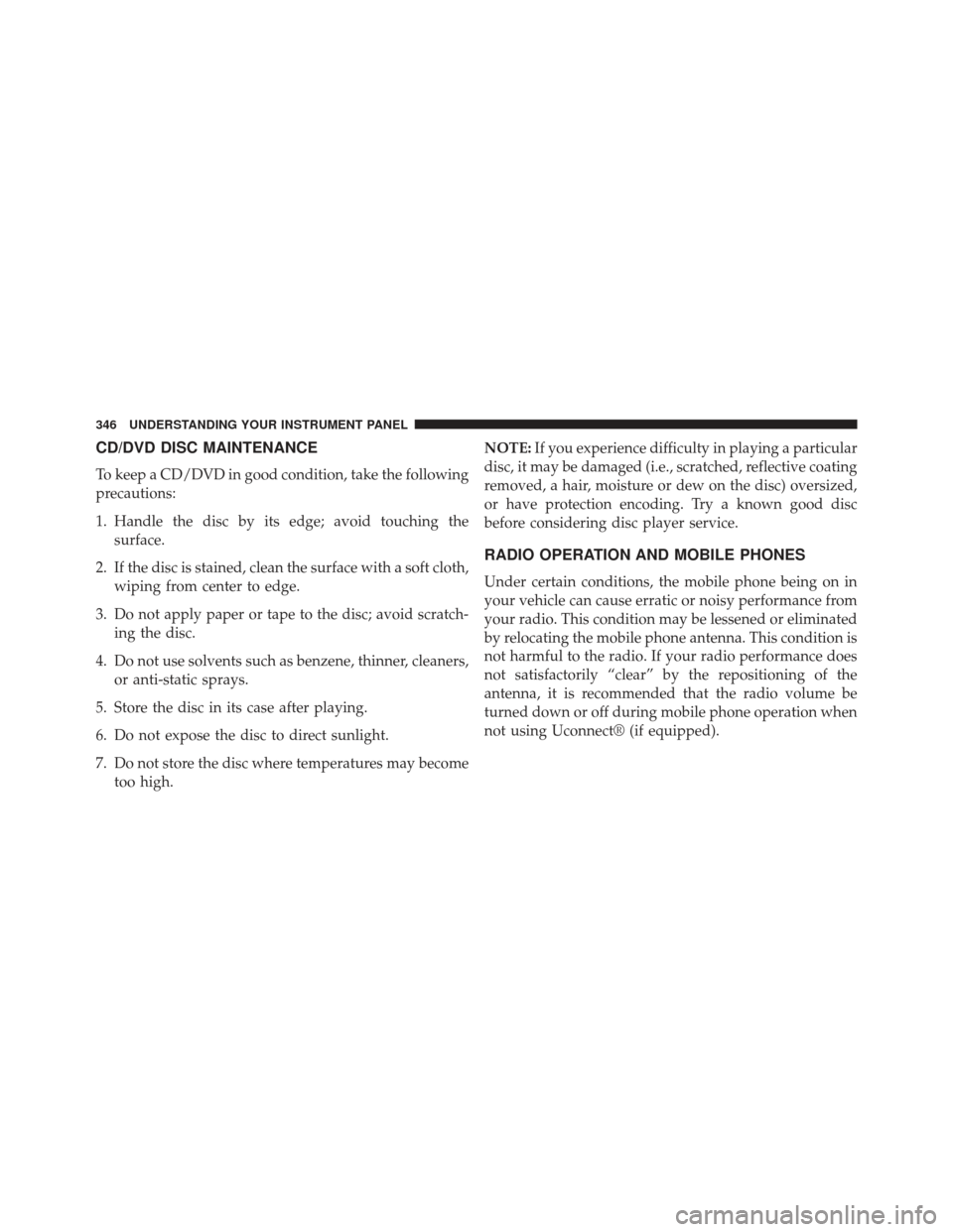 CHRYSLER 300 2013 2.G Owners Manual CD/DVD DISC MAINTENANCE
To keep a CD/DVD in good condition, take the following
precautions:
1. Handle the disc by its edge; avoid touching thesurface.
2. If the disc is stained, clean the surface with