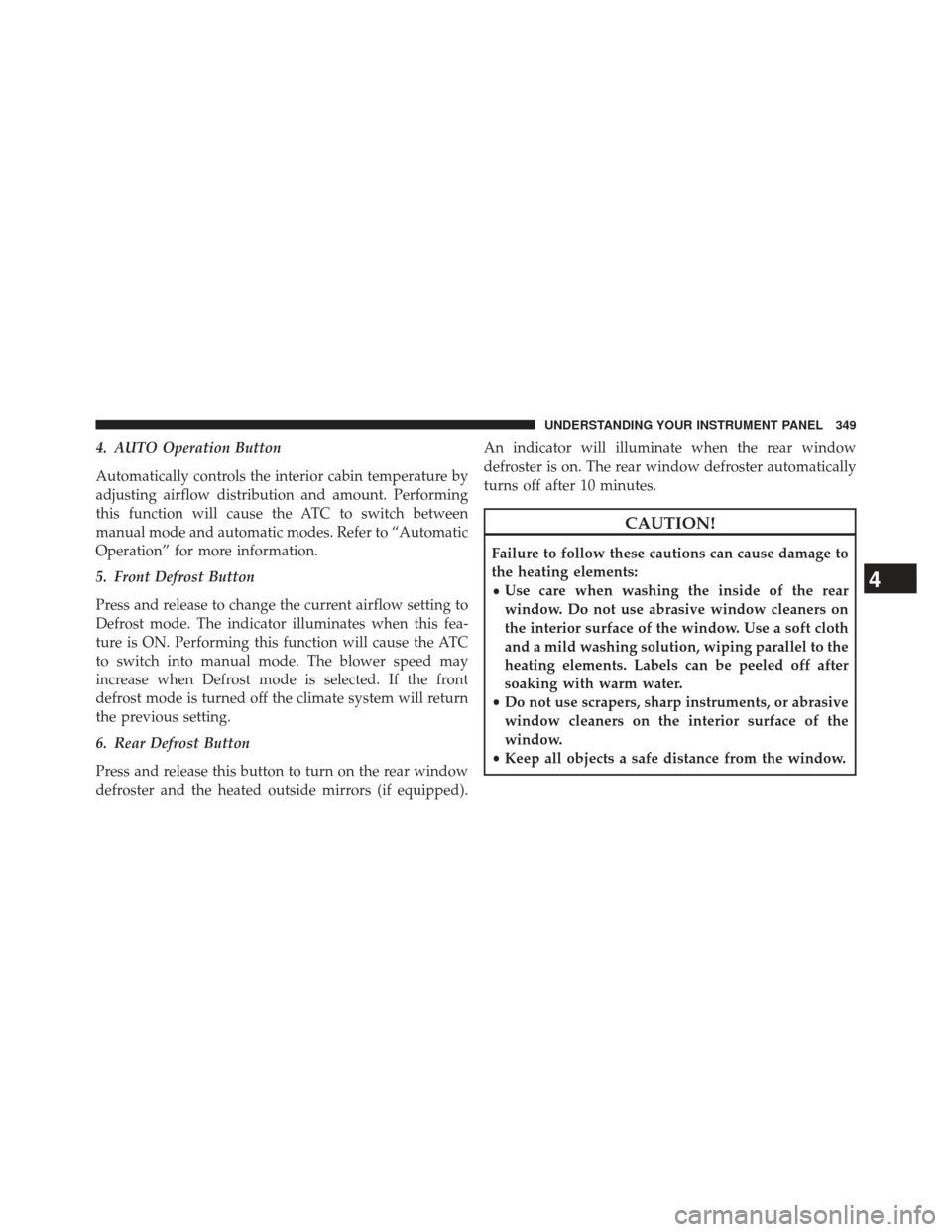 CHRYSLER 300 2013 2.G Owners Manual 4. AUTO Operation Button
Automatically controls the interior cabin temperature by
adjusting airflow distribution and amount. Performing
this function will cause the ATC to switch between
manual mode a