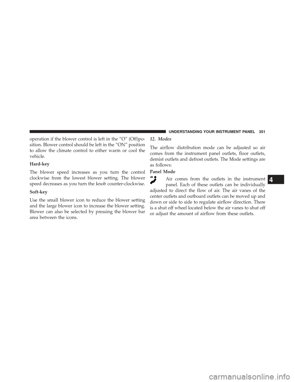 CHRYSLER 300 2013 2.G Owners Manual operation if the blower control is left in the “O” (Off)po-
sition. Blower control should be left in the “ON” position
to allow the climate control to either warm or cool the
vehicle.
Hard-key