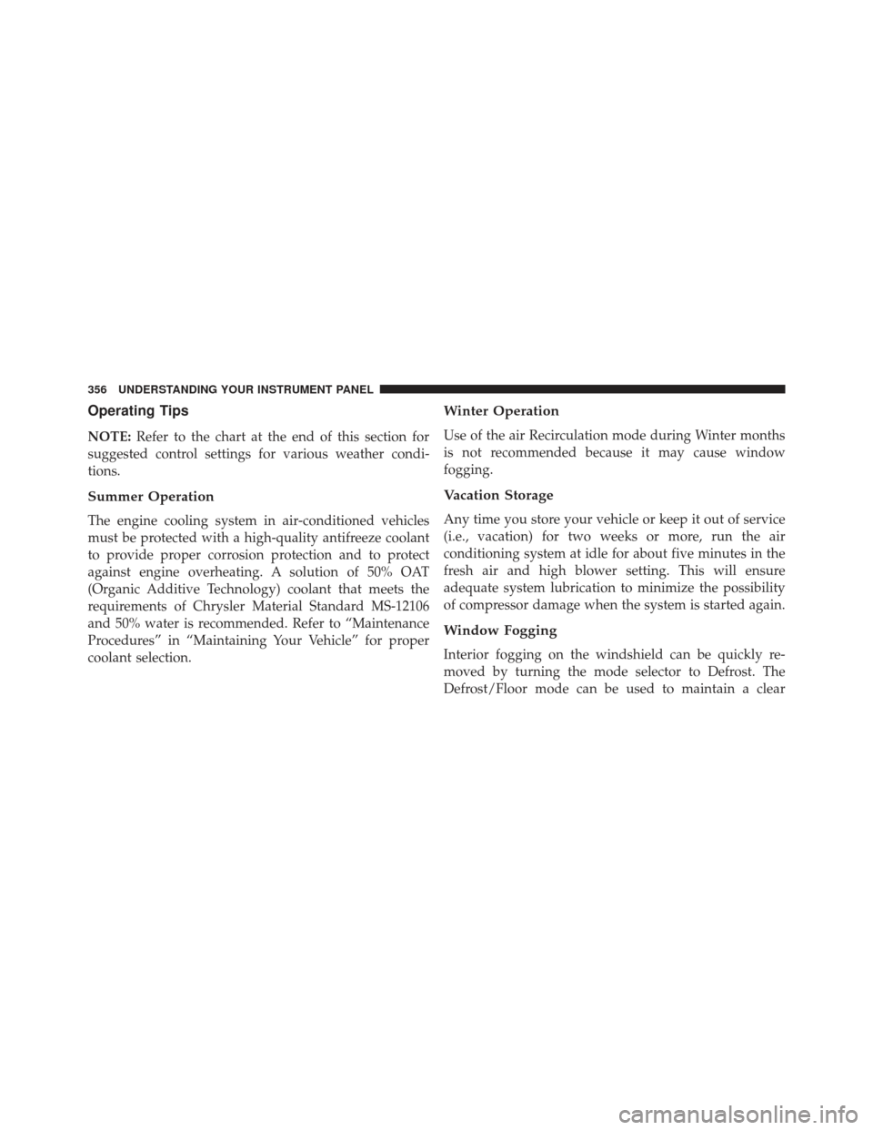 CHRYSLER 300 2013 2.G Owners Manual Operating Tips
NOTE:Refer to the chart at the end of this section for
suggested control settings for various weather condi-
tions.
Summer Operation
The engine cooling system in air-conditioned vehicle