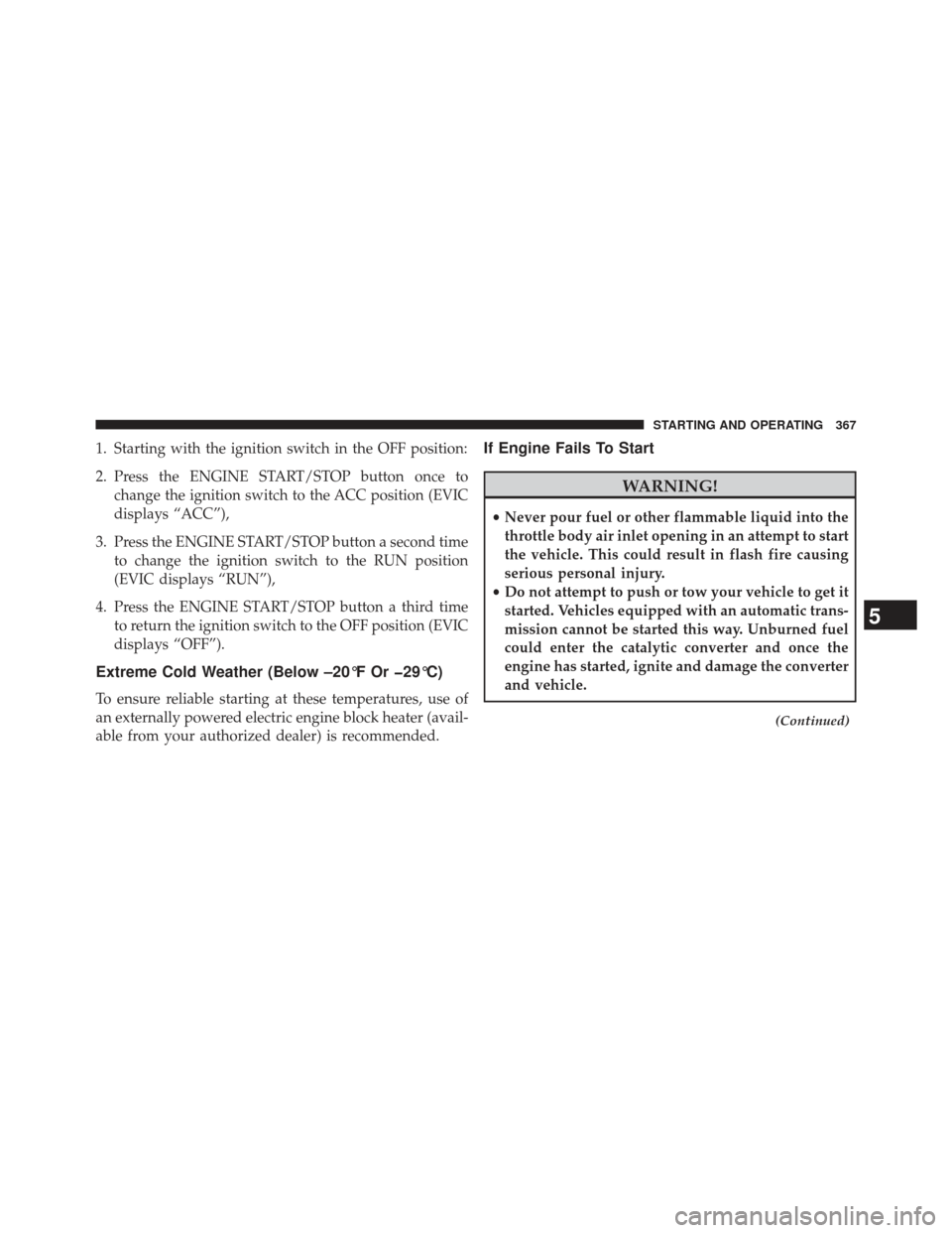 CHRYSLER 300 2013 2.G Owners Manual 1. Starting with the ignition switch in the OFF position:
2. Press the ENGINE START/STOP button once tochange the ignition switch to the ACC position (EVIC
displays “ACC”),
3. Press the ENGINE STA