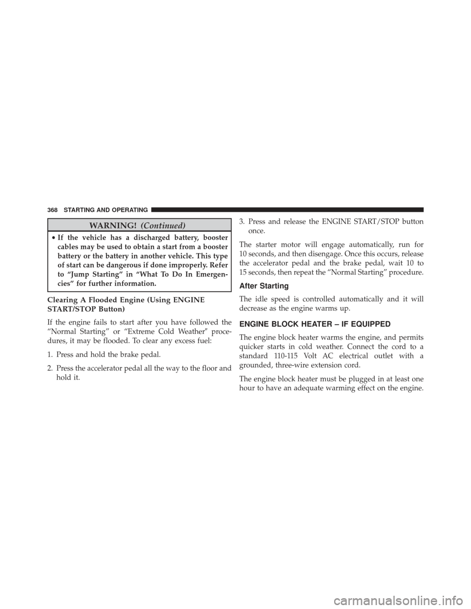 CHRYSLER 300 2013 2.G Owners Manual WARNING!(Continued)
•If the vehicle has a discharged battery, booster
cables may be used to obtain a start from a booster
battery or the battery in another vehicle. This type
of start can be dangero