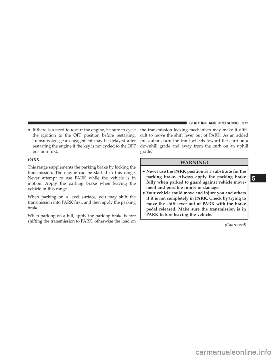 CHRYSLER 300 2013 2.G Owners Manual •If there is a need to restart the engine, be sure to cycle
the ignition to the OFF position before restarting.
Transmission gear engagement may be delayed after
restarting the engine if the key is CHRYSLER 300 2013 2.G Owners Manual •If there is a need to restart the engine, be sure to cycle
the ignition to the OFF position before restarting.
Transmission gear engagement may be delayed after
restarting the engine if the key is