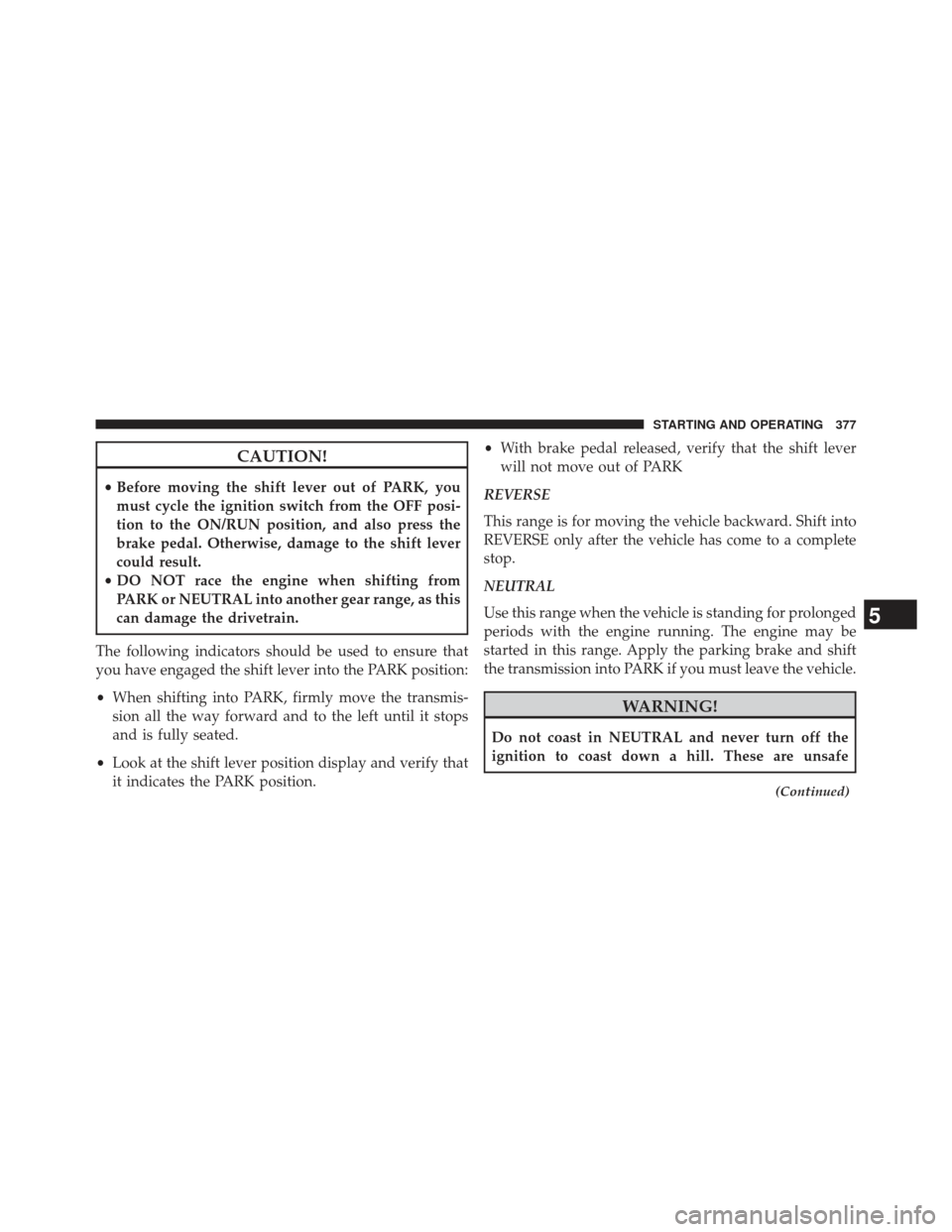 CHRYSLER 300 2013 2.G Owners Manual CAUTION!
•Before moving the shift lever out of PARK, you
must cycle the ignition switch from the OFF posi-
tion to the ON/RUN position, and also press the
brake pedal. Otherwise, damage to the shift CHRYSLER 300 2013 2.G Owners Manual CAUTION!
•Before moving the shift lever out of PARK, you
must cycle the ignition switch from the OFF posi-
tion to the ON/RUN position, and also press the
brake pedal. Otherwise, damage to the shift