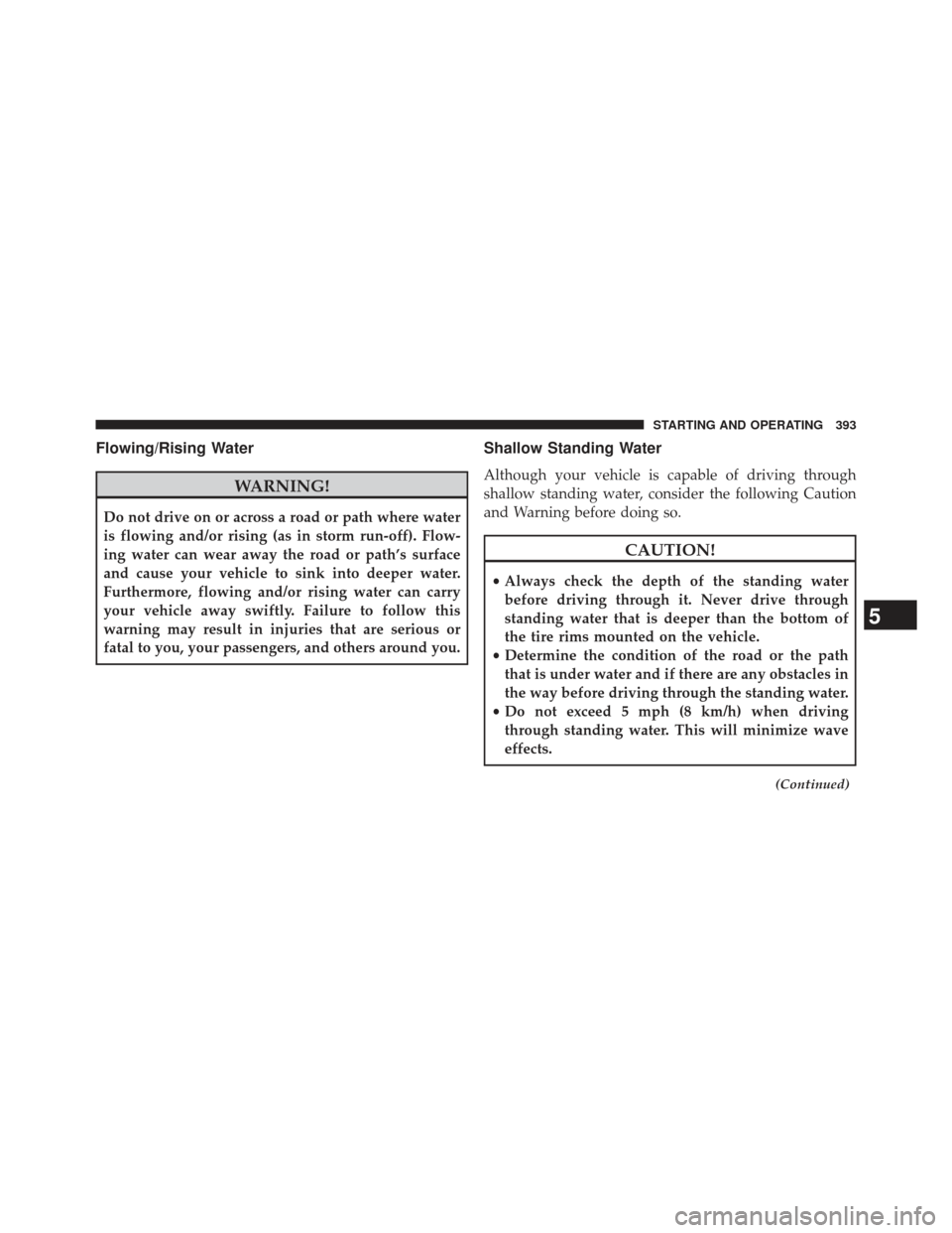 CHRYSLER 300 2013 2.G Owners Manual Flowing/Rising Water
WARNING!
Do not drive on or across a road or path where water
is flowing and/or rising (as in storm run-off). Flow-
ing water can wear away the road or path’s surface
and cause 