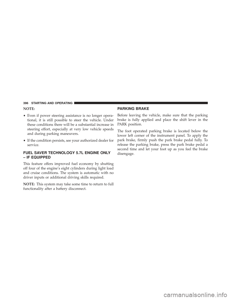 CHRYSLER 300 2013 2.G Owners Manual NOTE:
•Even if power steering assistance is no longer opera-
tional, it is still possible to steer the vehicle. Under
these conditions there will be a substantial increase in
steering effort, especi
