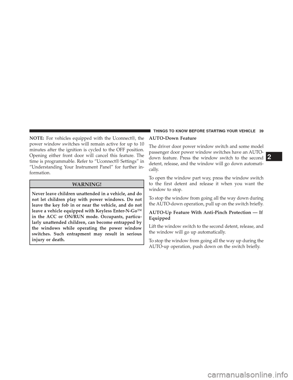 CHRYSLER 300 2013 2.G Service Manual NOTE:For vehicles equipped with the Uconnect®, the
power window switches will remain active for up to 10
minutes after the ignition is cycled to the OFF position.
Opening either front door will cance