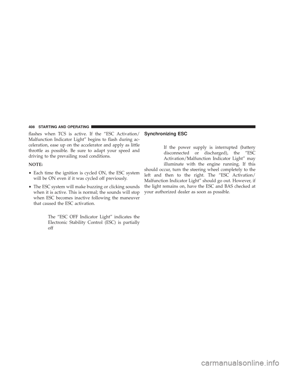 CHRYSLER 300 2013 2.G Owners Manual flashes when TCS is active. If the “ESC Activation/
Malfunction Indicator Light” begins to flash during ac-
celeration, ease up on the accelerator and apply as little
throttle as possible. Be sure CHRYSLER 300 2013 2.G Owners Manual flashes when TCS is active. If the “ESC Activation/
Malfunction Indicator Light” begins to flash during ac-
celeration, ease up on the accelerator and apply as little
throttle as possible. Be sure