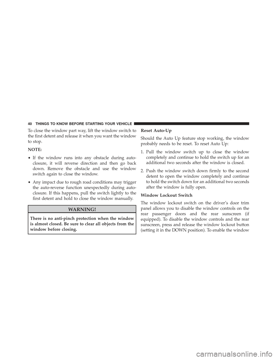 CHRYSLER 300 2013 2.G Service Manual To close the window part way, lift the window switch to
the first detent and release it when you want the window
to stop.
NOTE:
•If the window runs into any obstacle during auto-
closure, it will re