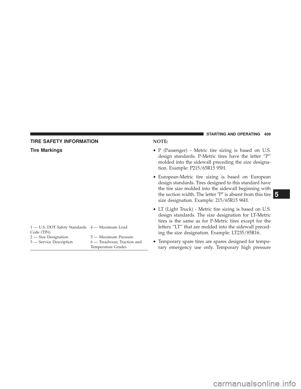 CHRYSLER 300 2013 2.G Owners Manual TIRE SAFETY INFORMATION
Tire MarkingsNOTE:
•P (Passenger) - Metric tire sizing is based on U.S.
design standards. P-Metric tires have the letter “P”
molded into the sidewall preceding the size d CHRYSLER 300 2013 2.G Owners Manual TIRE SAFETY INFORMATION
Tire MarkingsNOTE:
•P (Passenger) - Metric tire sizing is based on U.S.
design standards. P-Metric tires have the letter “P”
molded into the sidewall preceding the size d