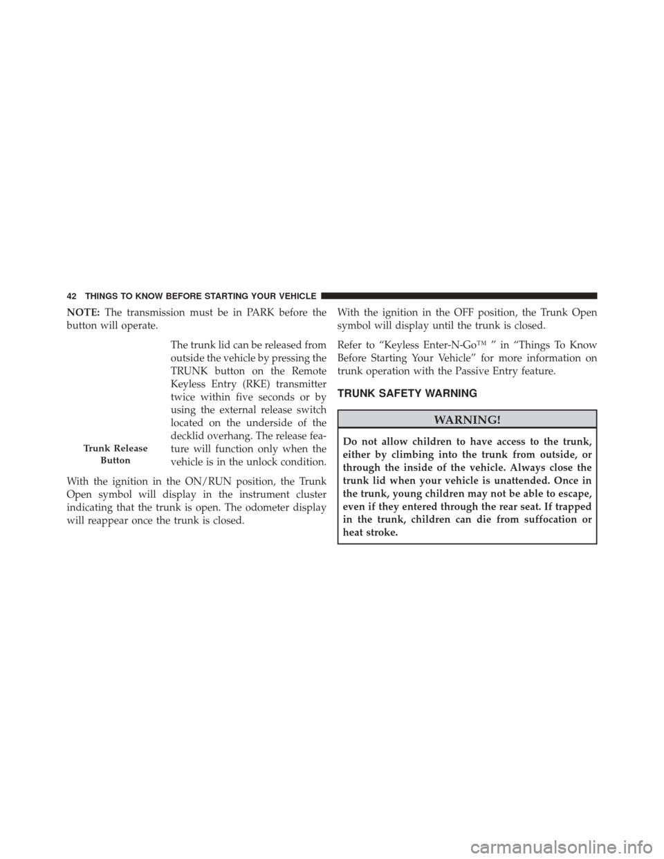 CHRYSLER 300 2013 2.G Service Manual NOTE:The transmission must be in PARK before the
button will operate.
The trunk lid can be released from
outside the vehicle by pressing the
TRUNK button on the Remote
Keyless Entry (RKE) transmitter
