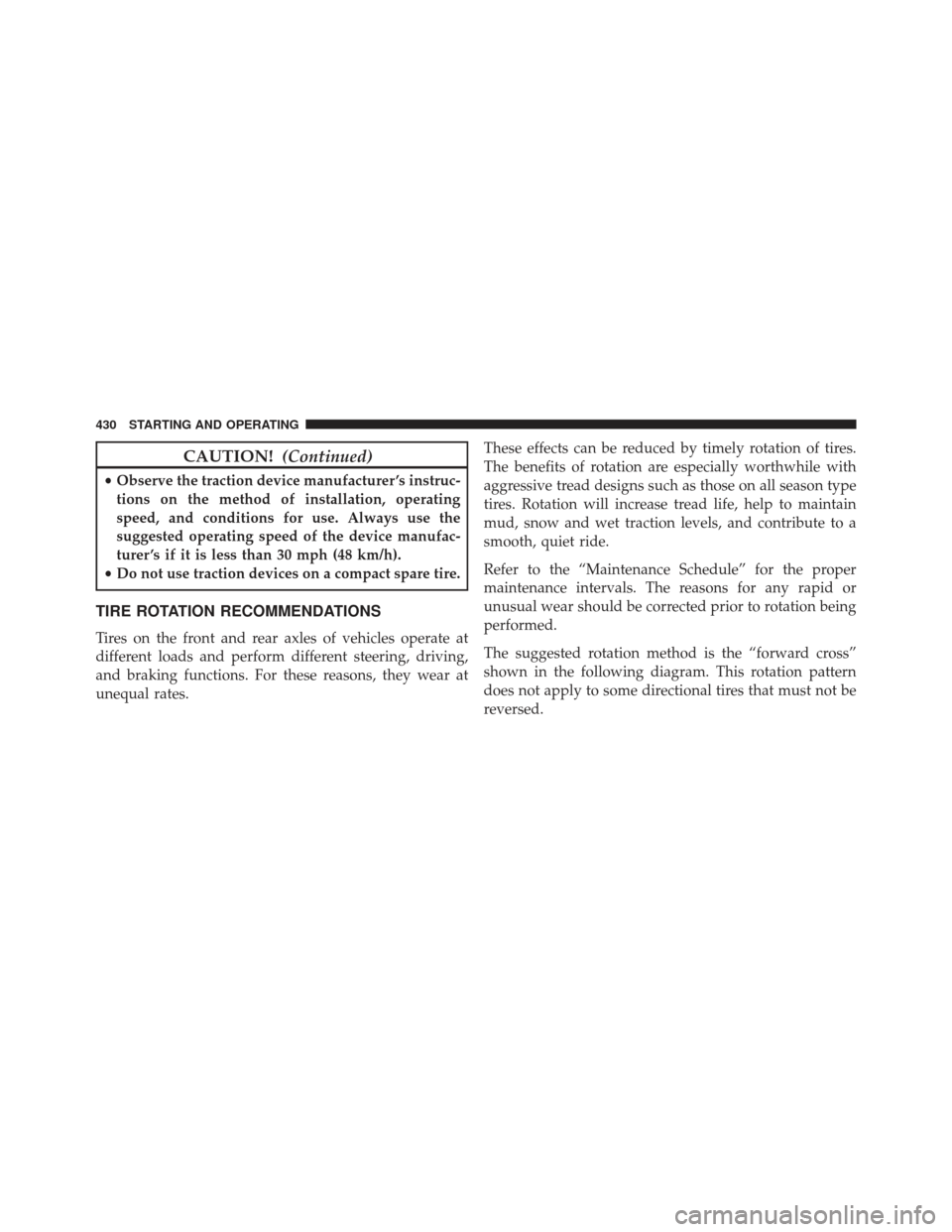 CHRYSLER 300 2013 2.G Owners Manual CAUTION!(Continued)
•Observe the traction device manufacturer ’s instruc-
tions on the method of installation, operating
speed, and conditions for use. Always use the
suggested operating speed of 