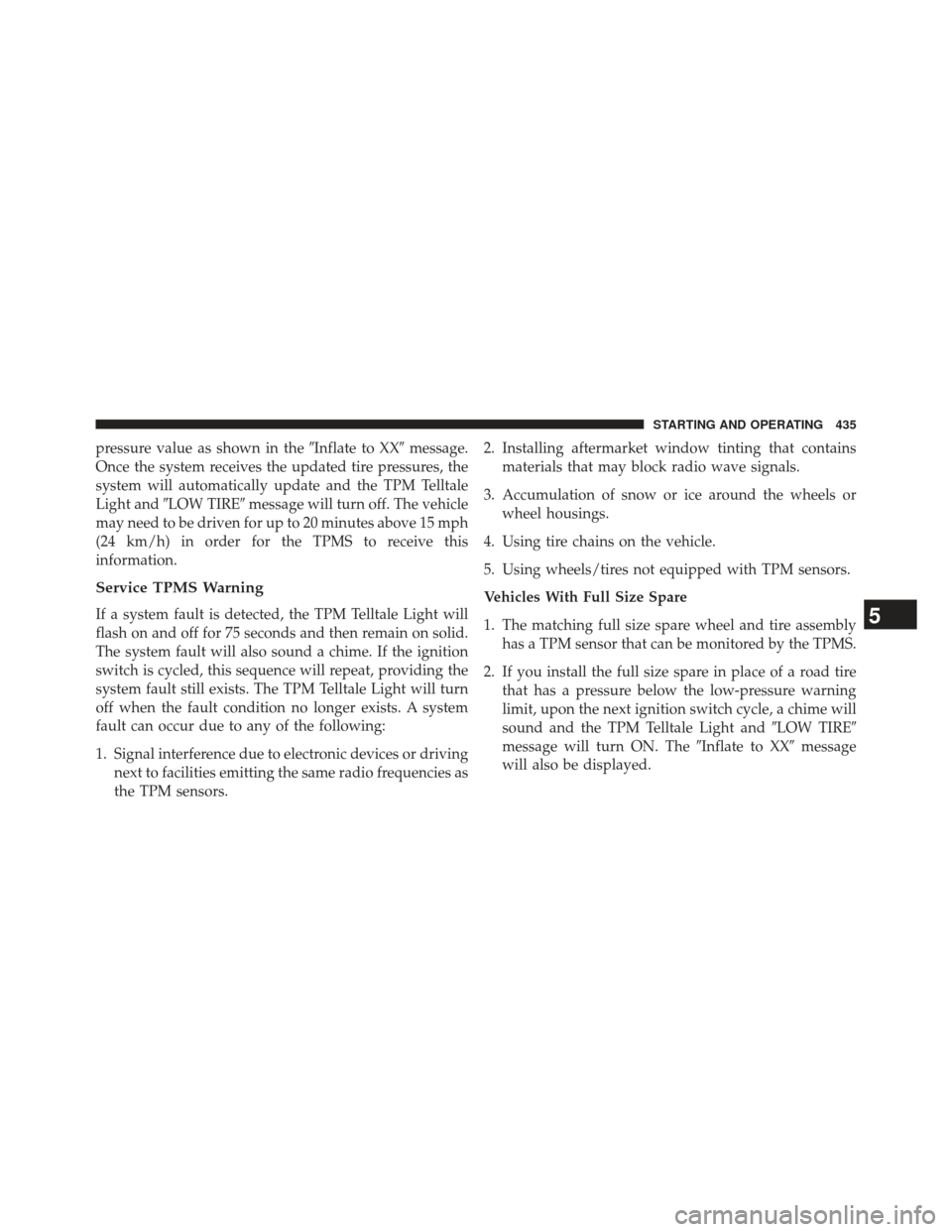CHRYSLER 300 2013 2.G Owners Manual pressure value as shown in theInflate to XXmessage.
Once the system receives the updated tire pressures, the
system will automatically update and the TPM Telltale
Light and LOW TIRE message will t