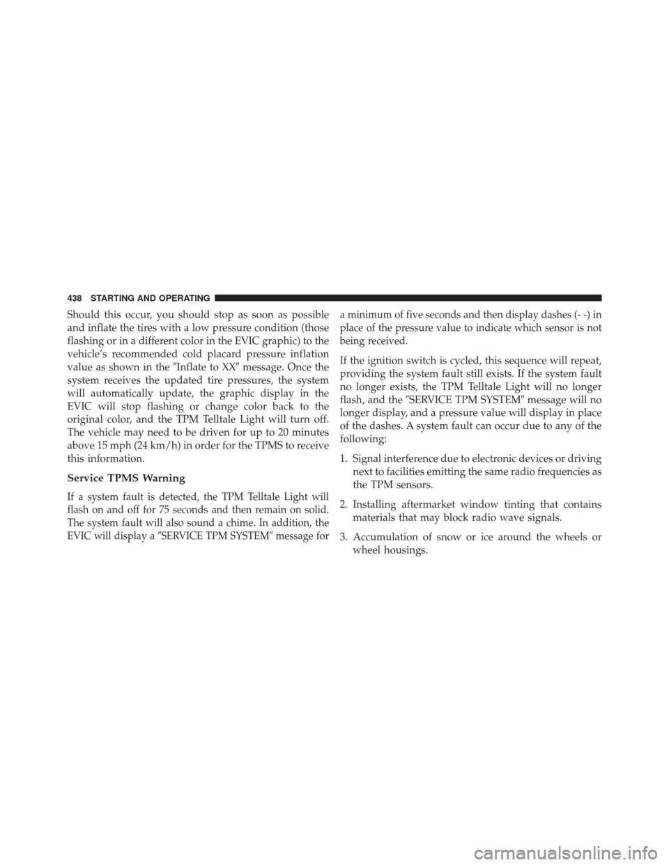 CHRYSLER 300 2013 2.G Owners Guide Should this occur, you should stop as soon as possible
and inflate the tires with a low pressure condition (those
flashing or in a different color in the EVIC graphic) to the
vehicle’s recommended c