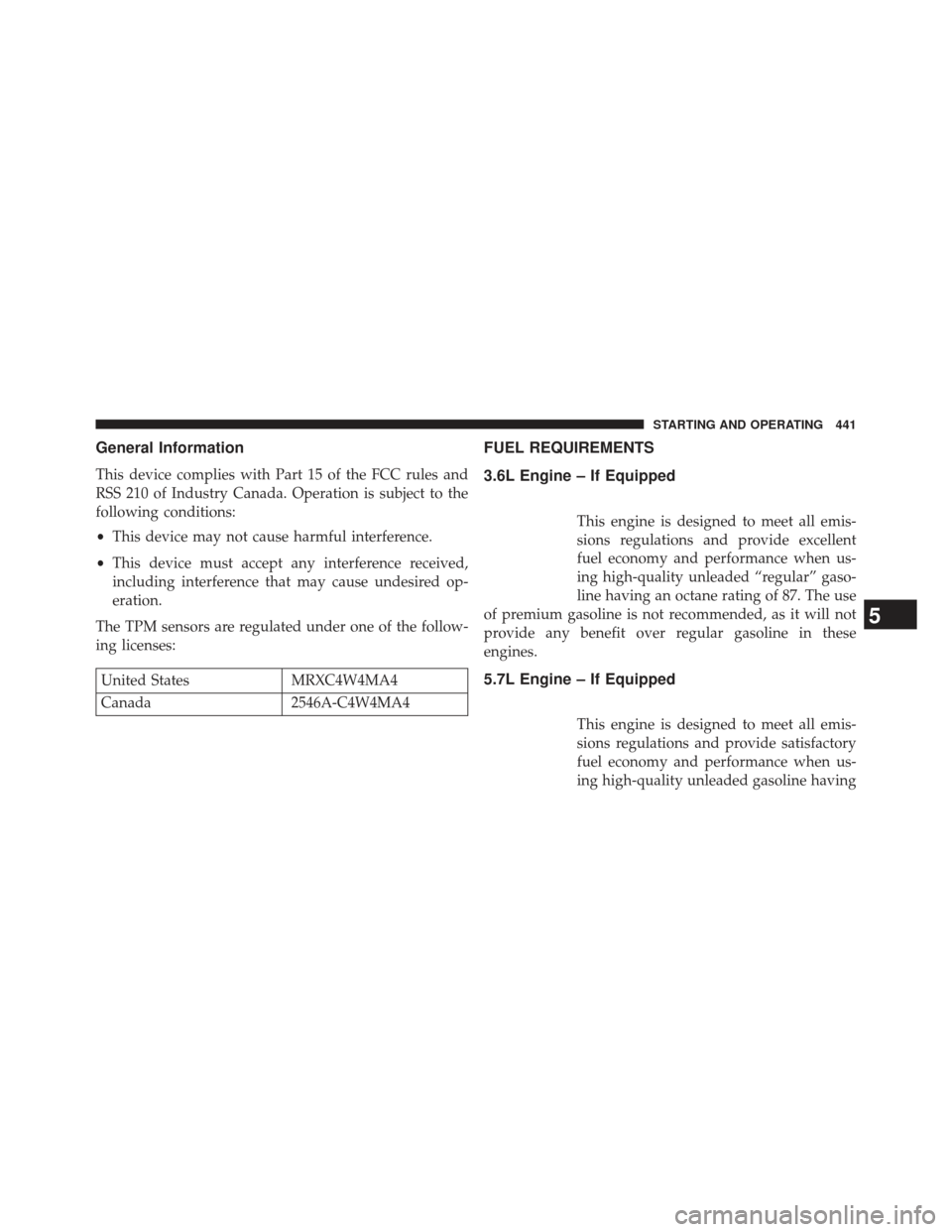 CHRYSLER 300 2013 2.G Owners Guide General Information
This device complies with Part 15 of the FCC rules and
RSS 210 of Industry Canada. Operation is subject to the
following conditions:
•This device may not cause harmful interferen