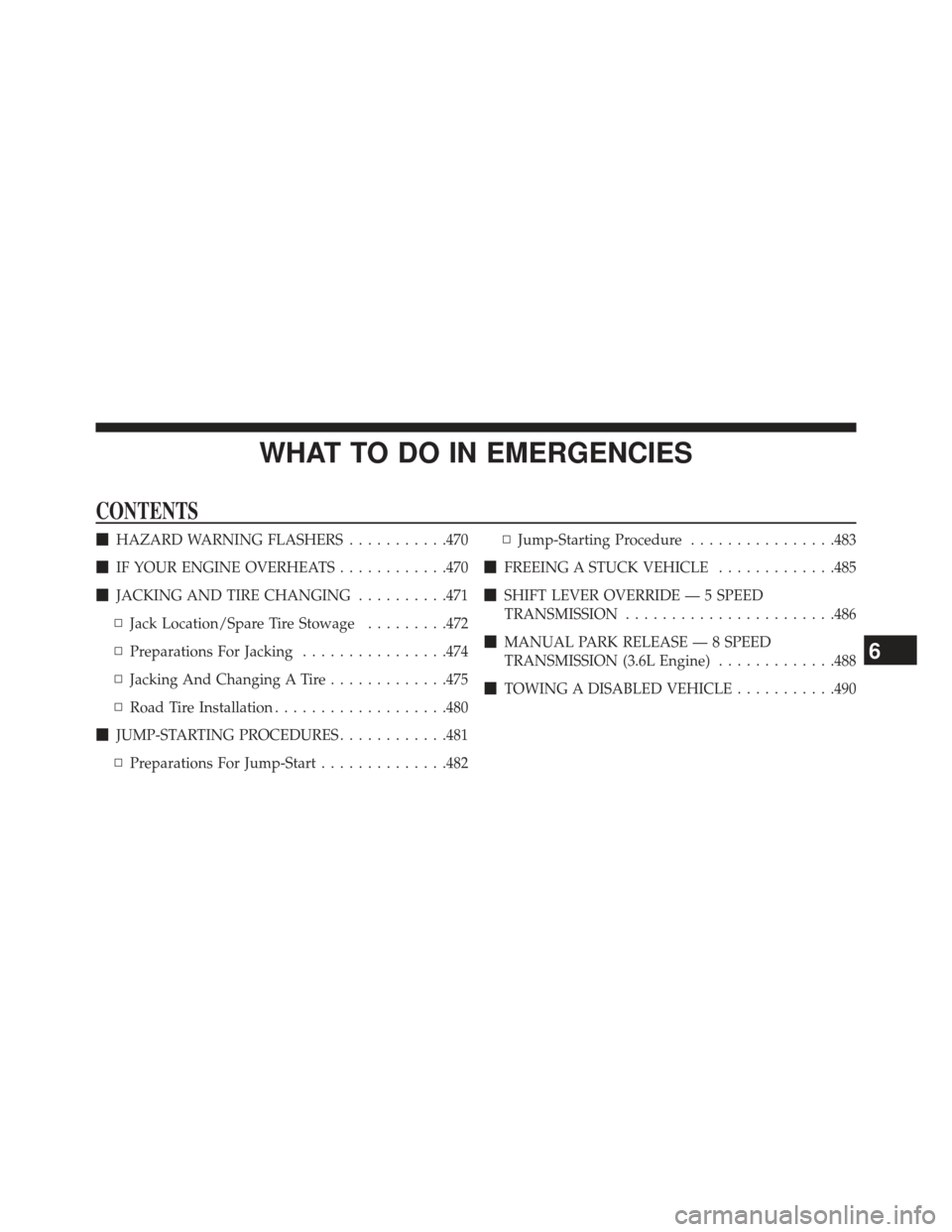 CHRYSLER 300 2013 2.G Owners Manual WHAT TO DO IN EMERGENCIES
CONTENTS
HAZARD WARNING FLASHERS ...........470
 IF YOUR ENGINE OVERHEATS ............470
 JACKING AND TIRE CHANGING ..........471
▫ Jack Location/Spare Tire Stowage ...