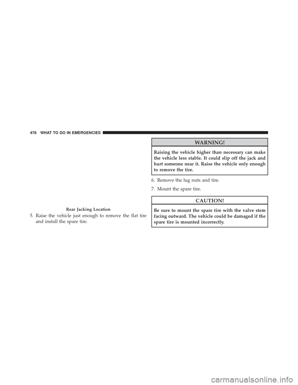 CHRYSLER 300 2013 2.G Owners Manual 5. Raise the vehicle just enough to remove the flat tireand install the spare tire.
WARNING!
Raising the vehicle higher than necessary can make
the vehicle less stable. It could slip off the jack and
