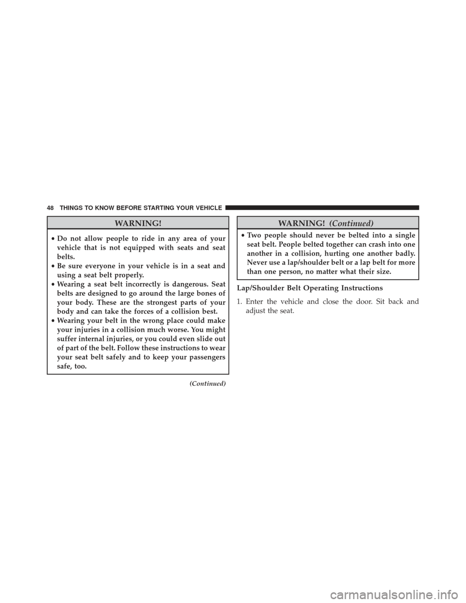 CHRYSLER 300 2013 2.G Service Manual WARNING!
•Do not allow people to ride in any area of your
vehicle that is not equipped with seats and seat
belts.
• Be sure everyone in your vehicle is in a seat and
using a seat belt properly.
