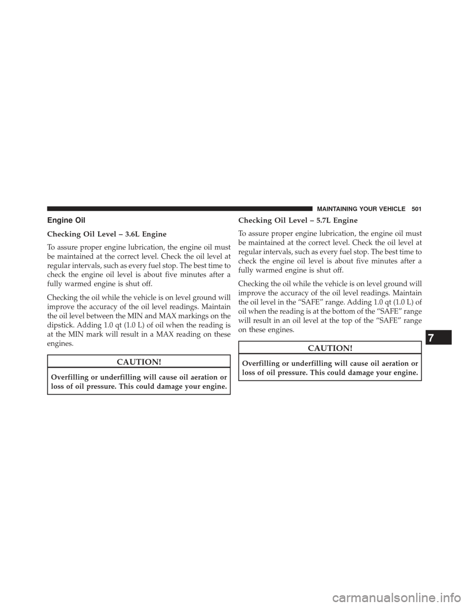 CHRYSLER 300 2013 2.G Owners Manual Engine Oil
Checking Oil Level – 3.6L Engine
To assure proper engine lubrication, the engine oil must
be maintained at the correct level. Check the oil level at
regular intervals, such as every fuel CHRYSLER 300 2013 2.G Owners Manual Engine Oil
Checking Oil Level – 3.6L Engine
To assure proper engine lubrication, the engine oil must
be maintained at the correct level. Check the oil level at
regular intervals, such as every fuel