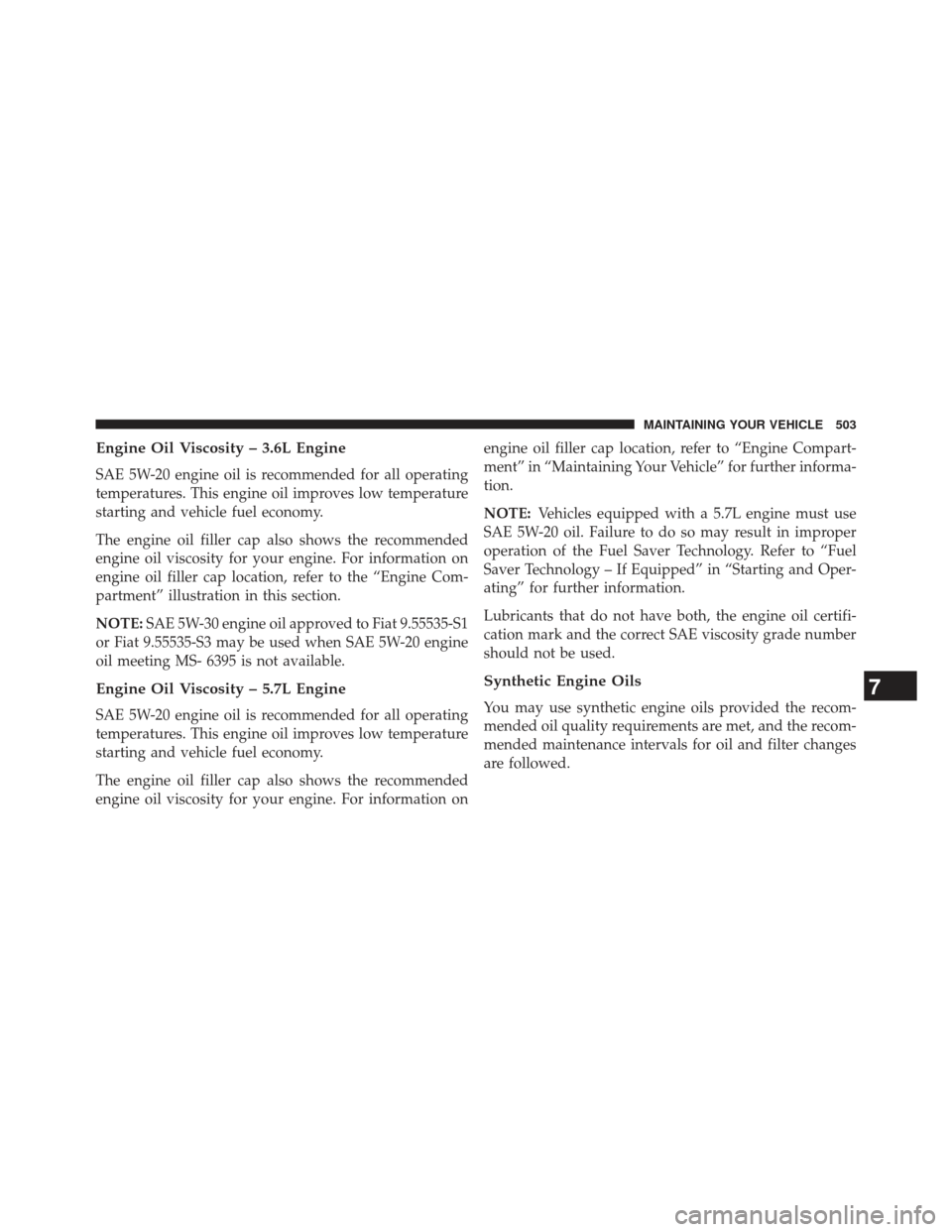 CHRYSLER 300 2013 2.G Owners Manual Engine Oil Viscosity – 3.6L Engine
SAE 5W-20 engine oil is recommended for all operating
temperatures. This engine oil improves low temperature
starting and vehicle fuel economy.
The engine oil fill CHRYSLER 300 2013 2.G Owners Manual Engine Oil Viscosity – 3.6L Engine
SAE 5W-20 engine oil is recommended for all operating
temperatures. This engine oil improves low temperature
starting and vehicle fuel economy.
The engine oil fill