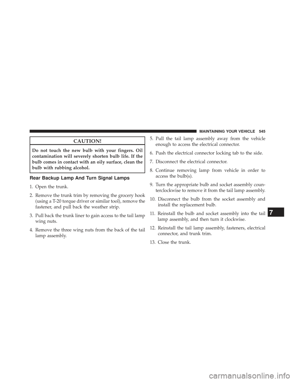 CHRYSLER 300 2013 2.G Owners Manual CAUTION!
Do not touch the new bulb with your fingers. Oil
contamination will severely shorten bulb life. If the
bulb comes in contact with an oily surface, clean the
bulb with rubbing alcohol.
Rear Ba